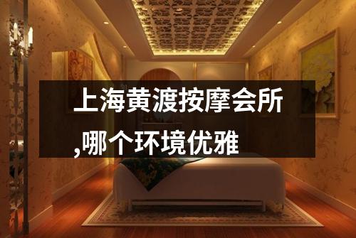 上海黄渡按摩会所,哪个环境优雅