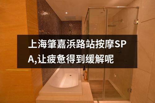 上海肇嘉浜路站按摩SPA,让疲惫得到缓解呢