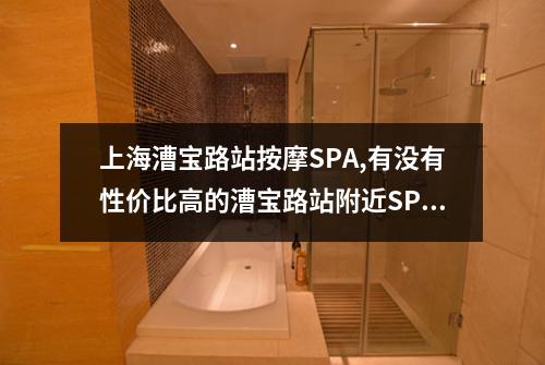 上海漕宝路站按摩SPA,有没有性价比高的漕宝路站附近SPA推荐