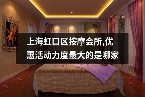 上海虹口区按摩会所,优惠活动力度最大的是哪家