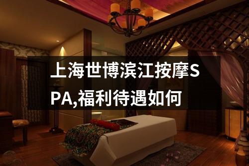 上海世博滨江按摩SPA,福利待遇如何