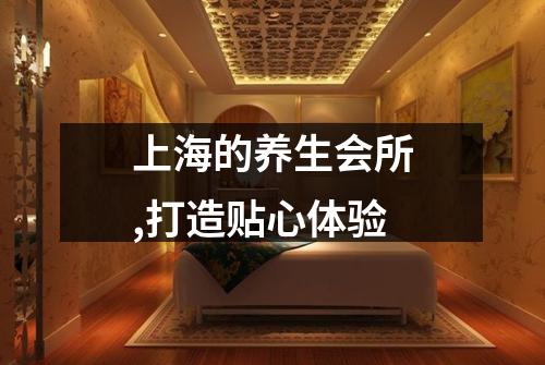 上海的养生会所,打造贴心体验