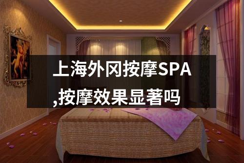 上海外冈按摩SPA,按摩效果显著吗