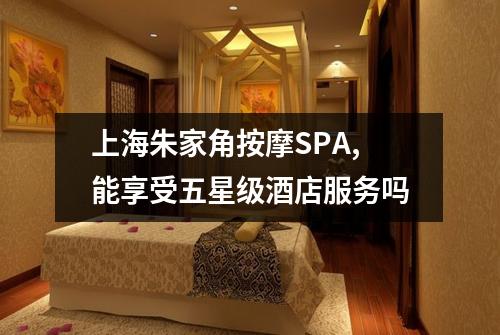 上海朱家角按摩SPA,能享受五星级酒店服务吗