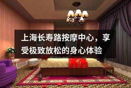 上海长寿路按摩中心，享受极致放松的身心体验