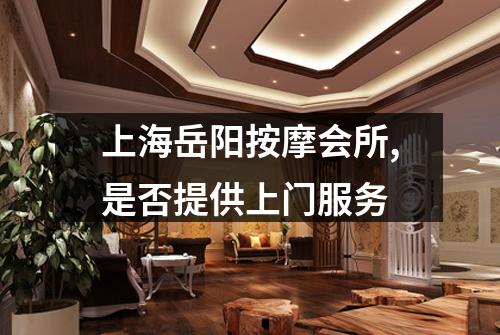 上海岳阳按摩会所,是否提供上门服务