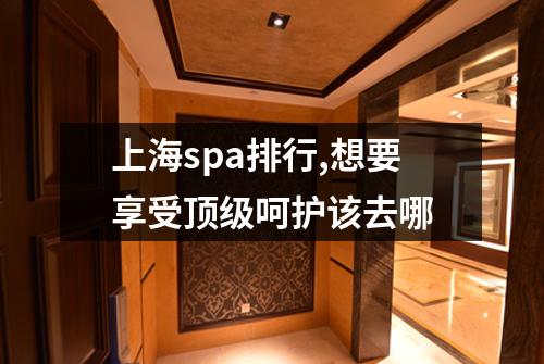 上海spa排行,想要享受顶级呵护该去哪