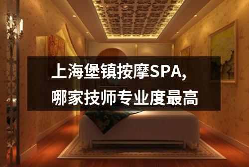 上海堡镇按摩SPA,哪家技师专业度最高