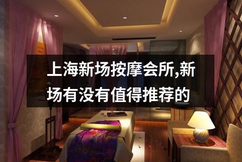上海新场按摩会所,新场有没有值得推荐的