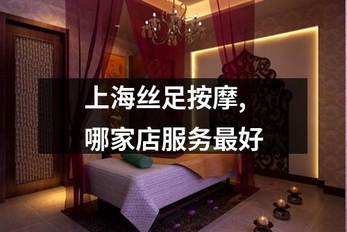 上海丝足按摩,哪家店服务最好