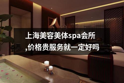 上海美容美体spa会所,价格贵服务就一定好吗
