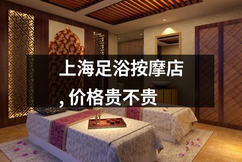 上海足浴按摩店, 价格贵不贵