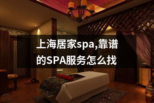 上海居家spa,靠谱的SPA服务怎么找