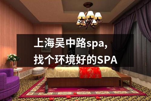 上海吴中路spa,找个环境好的SPA