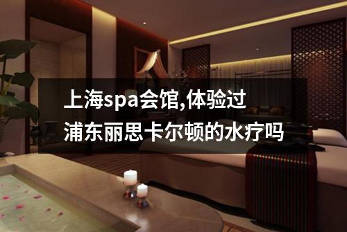 上海spa会馆,体验过浦东丽思卡尔顿的水疗吗