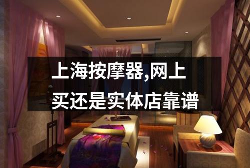 上海按摩器,网上买还是实体店靠谱