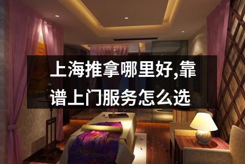 上海推拿哪里好,靠谱上门服务怎么选