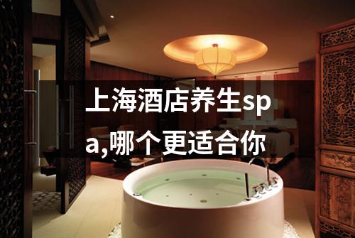 上海酒店养生spa,哪个更适合你
