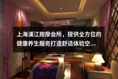 上海浦江按摩会所，提供全方位的健康养生服务打造舒适体验空间