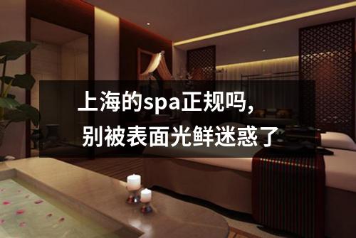 上海的spa正规吗,  别被表面光鲜迷惑了