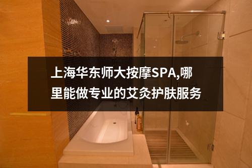 上海华东师大按摩SPA,哪里能做专业的艾灸护肤服务