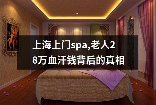 上海上门spa,老人28万血汗钱背后的真相