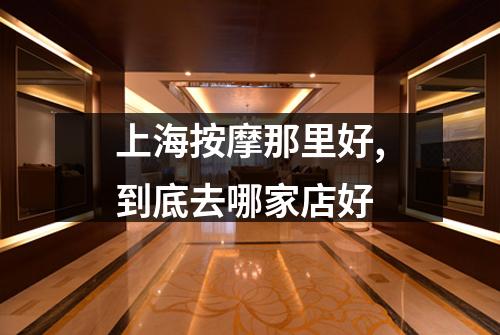 上海按摩那里好,到底去哪家店好