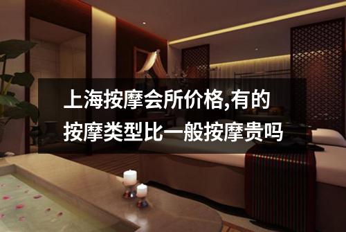 上海按摩会所价格,有的按摩类型比一般按摩贵吗