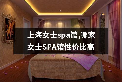 上海女士spa馆,哪家女士SPA馆性价比高