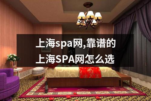 上海spa网,靠谱的上海SPA网怎么选