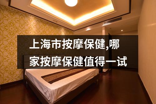 上海市按摩保健,哪家按摩保健值得一试