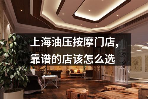 上海油压按摩门店,靠谱的店该怎么选