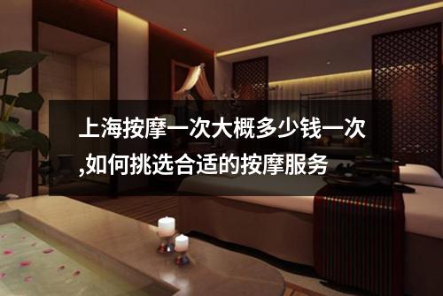 上海按摩一次大概多少钱一次,如何挑选合适的按摩服务