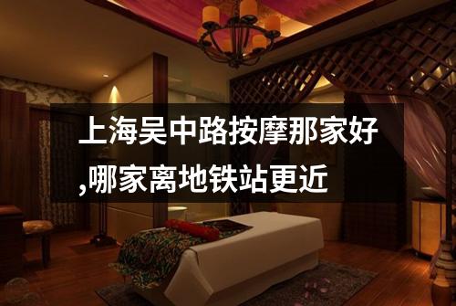 上海吴中路按摩那家好,哪家离地铁站更近