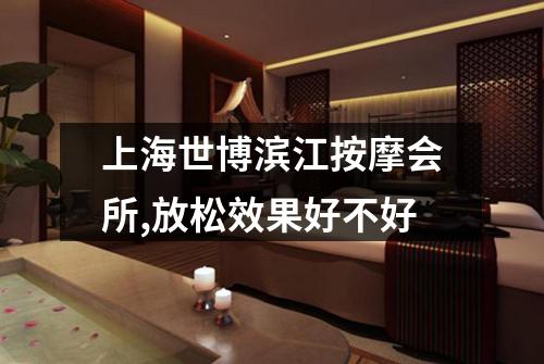 上海世博滨江按摩会所,放松效果好不好