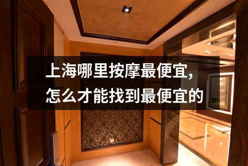 上海哪里按摩最便宜,怎么才能找到最便宜的