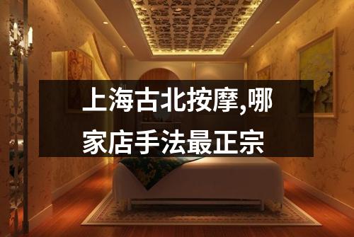 上海古北按摩,哪家店手法最正宗