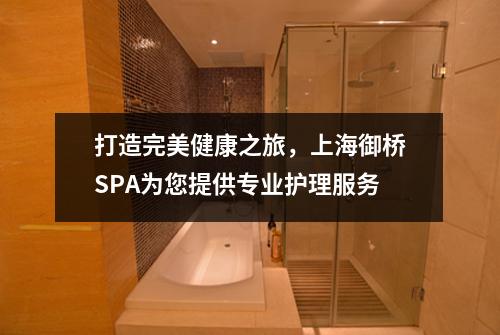 打造完美健康之旅，上海御桥SPA为您提供专业护理服务