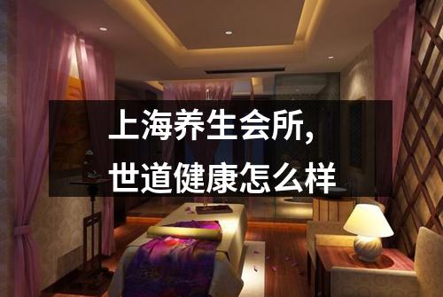 上海养生会所,世道健康怎么样