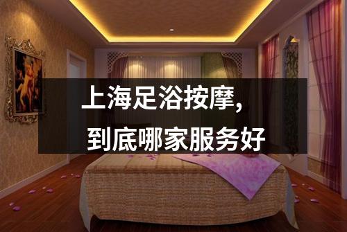 上海足浴按摩,  到底哪家服务好