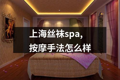 上海丝袜spa,按摩手法怎么样