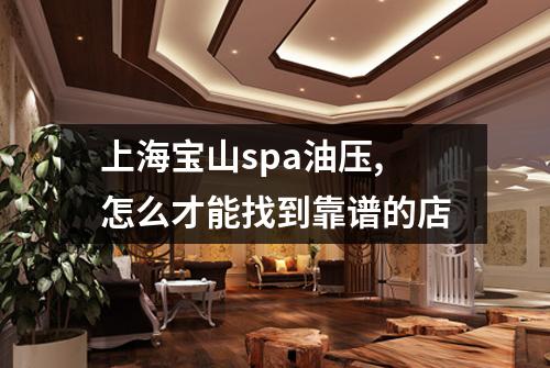 上海宝山spa油压,怎么才能找到靠谱的店