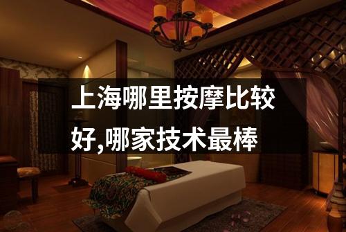 上海哪里按摩比较好,哪家技术最棒