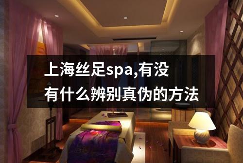 上海丝足spa,有没有什么辨别真伪的方法