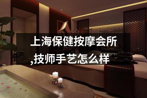 上海保健按摩会所,技师手艺怎么样