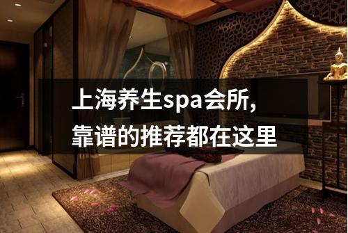 上海养生spa会所,靠谱的推荐都在这里