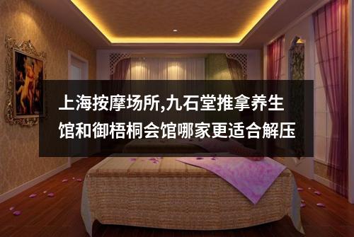 上海按摩场所,九石堂推拿养生馆和御梧桐会馆哪家更适合解压