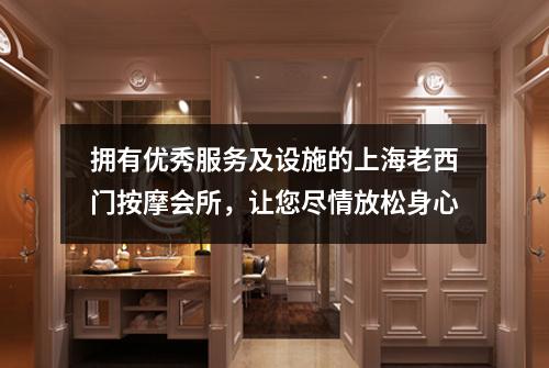 拥有优秀服务及设施的上海老西门按摩会所，让您尽情放松身心