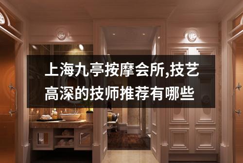 上海九亭按摩会所,技艺高深的技师推荐有哪些