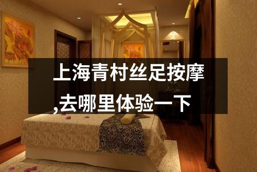 上海青村丝足按摩,去哪里体验一下